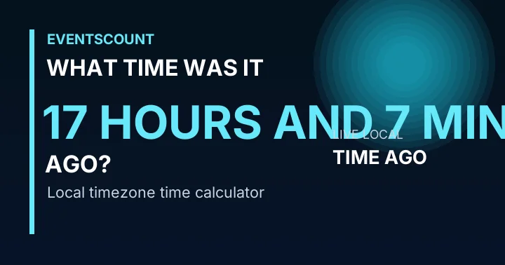 What Time Was It 17 Hours And 7 Minutes Ago?
