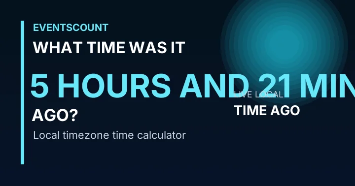 What Time Was It 5 Hours And 21 Minutes Ago?