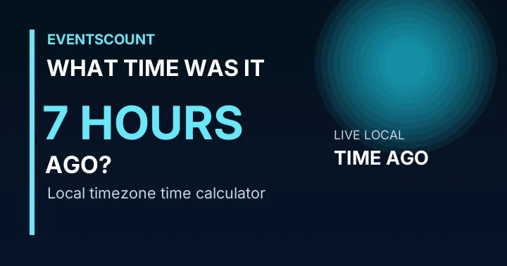 What Time Was It 7 Hours Ago?